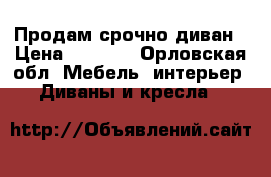 Продам срочно диван › Цена ­ 2 500 - Орловская обл. Мебель, интерьер » Диваны и кресла   